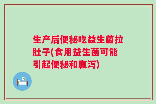 生产后吃益生菌拉肚子(食用益生菌可能引起和) 生产后吃益生菌拉肚子(食用益生菌可能引起和)