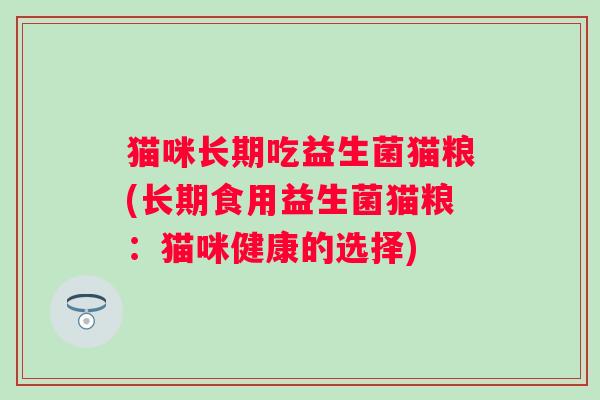 猫咪长期吃益生菌猫粮(长期食用益生菌猫粮:猫咪健康的选择) 猫咪长期吃益生菌猫粮(长期食用益生菌猫粮:猫咪健康的选择)