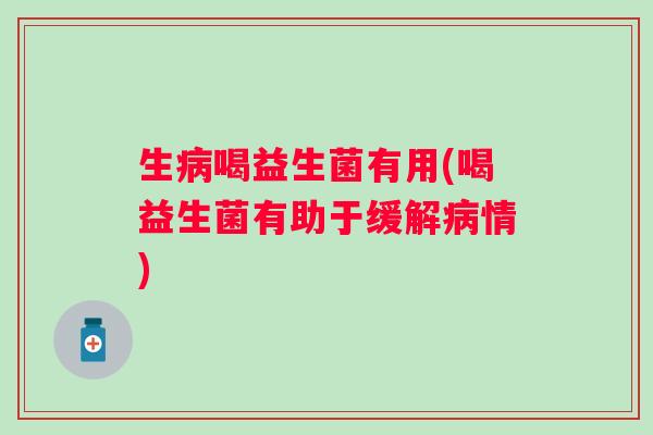 生喝益生菌有用(喝益生菌有助于缓解情)