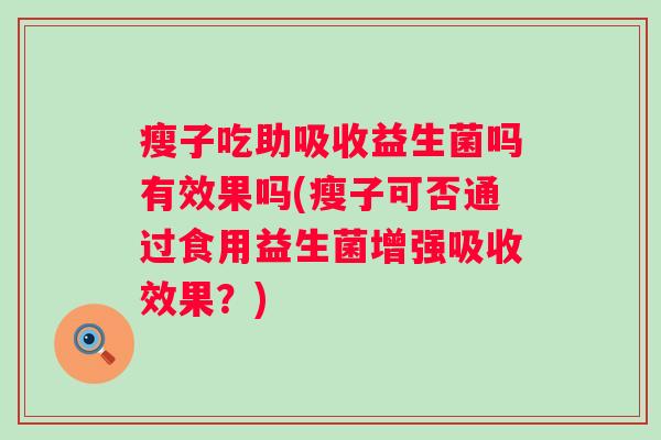 瘦子吃助吸收益生菌吗有效果吗(瘦子可否通过食用益生菌增强吸收效果？)