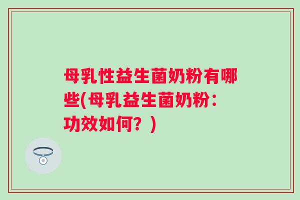 母乳性益生菌奶粉有哪些(母乳益生菌奶粉：功效如何？)