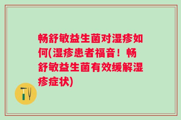 畅舒敏益生菌对如何(患者福音！畅舒敏益生菌有效缓解症状)