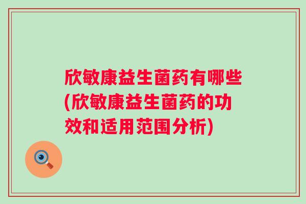 欣敏康益生菌药有哪些(欣敏康益生菌药的功效和适用范围分析)