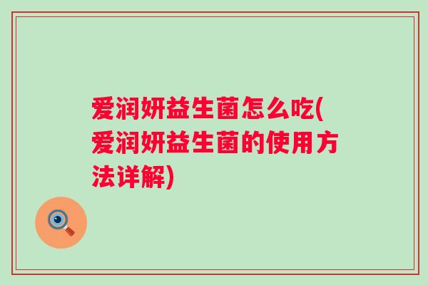 爱润妍益生菌怎么吃(爱润妍益生菌的使用方法详解)