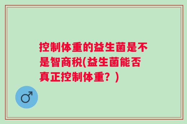控制体重的益生菌是不是智商税(益生菌能否真正控制体重？)