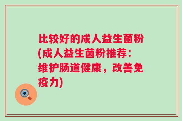 比较好的成人益生菌粉(成人益生菌粉推荐：维护肠道健康，改善力)