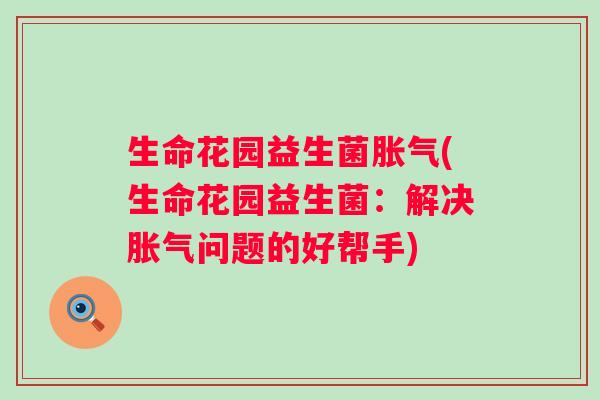 生命花园益生菌(生命花园益生菌：解决问题的好帮手)