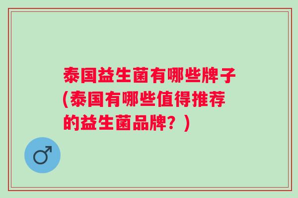 泰国益生菌有哪些牌子(泰国有哪些值得推荐的益生菌品牌？)