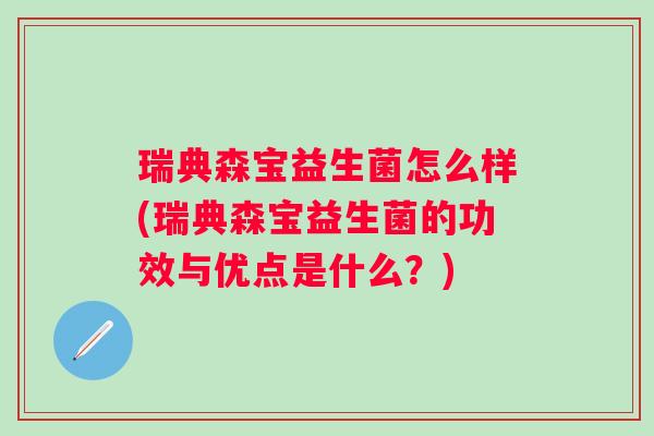 瑞典森宝益生菌怎么样(瑞典森宝益生菌的功效与优点是什么？)