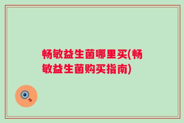 畅敏益生菌哪里买(畅敏益生菌购买指南)