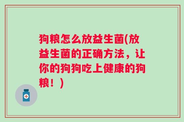 狗粮怎么放益生菌(放益生菌的正确方法,让你的狗狗吃上健康的狗粮!) 狗粮怎么放益生菌(放益生菌的正确方法,让你的狗狗吃上健康的狗粮!)