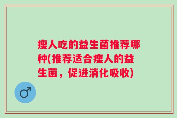 瘦人吃的益生菌推荐哪种(推荐适合瘦人的益生菌，促进消化吸收)