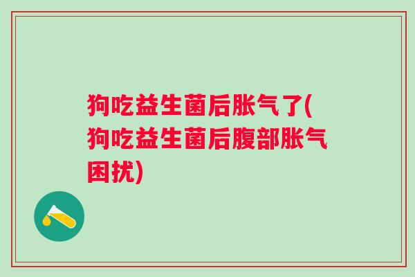狗吃益生菌后了(狗吃益生菌后腹部困扰) 狗吃益生菌后了(狗吃益生菌后腹部困扰)