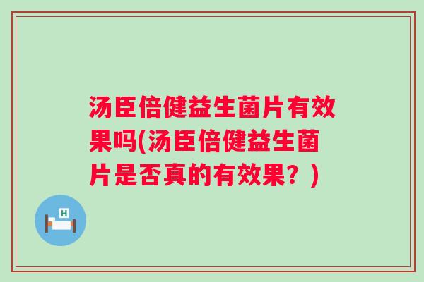 汤臣倍健益生菌片有效果吗(汤臣倍健益生菌片是否真的有效果?) 汤臣倍健益生菌片有效果吗(汤臣倍健益生菌片是否真的有效果?)