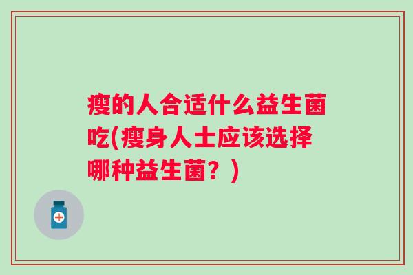 瘦的人合适什么益生菌吃(瘦身人士应该选择哪种益生菌？)