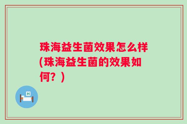 珠海益生菌效果怎么样(珠海益生菌的效果如何?) 珠海益生菌效果怎么样(珠海益生菌的效果如何?)