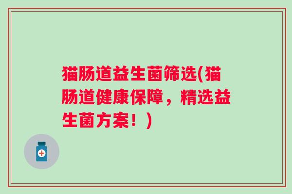 猫肠道益生菌筛选(猫肠道健康保障，精选益生菌方案！)
