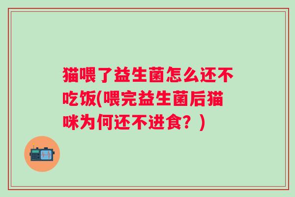 猫喂了益生菌怎么还不吃饭(喂完益生菌后猫咪为何还不进食？)