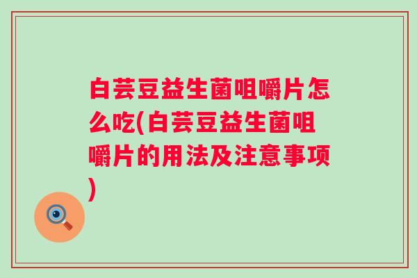 白芸豆益生菌咀嚼片怎么吃(白芸豆益生菌咀嚼片的用法及注意事项)