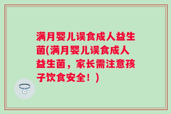满月婴儿误食成人益生菌(满月婴儿误食成人益生菌,家长需注意孩子饮食安全!) 满月婴儿误食成人益生菌(满月婴儿误食成人益生菌,家长需注意孩子饮食安全!)