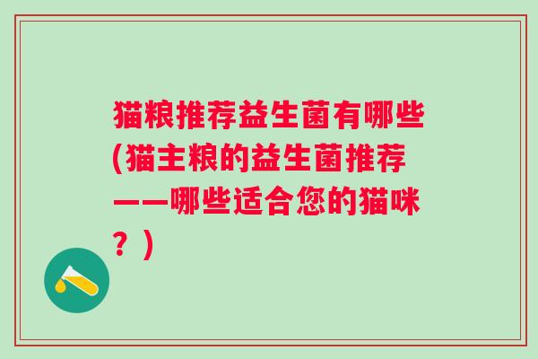 猫粮推荐益生菌有哪些(猫主粮的益生菌推荐——哪些适合您的猫咪？)