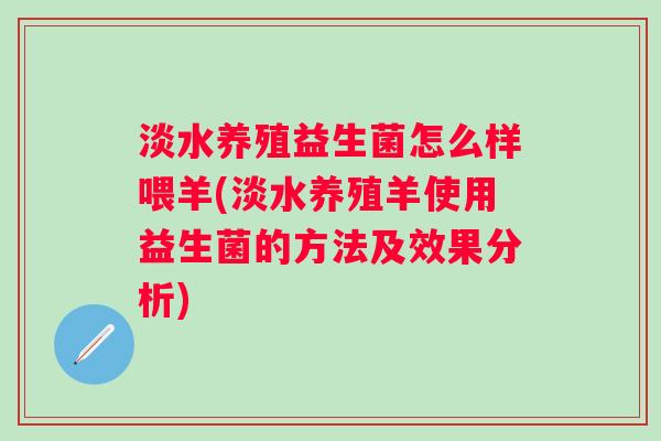 淡水养殖益生菌怎么样喂羊(淡水养殖羊使用益生菌的方法及效果分析) 淡水养殖益生菌怎么样喂羊(淡水养殖羊使用益生菌的方法及效果分析)