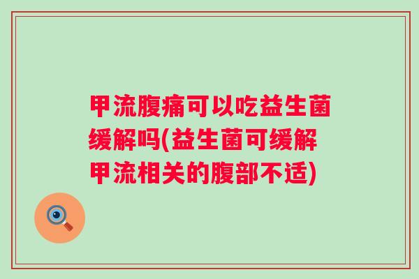 甲流可以吃益生菌缓解吗(益生菌可缓解甲流相关的腹部不适)