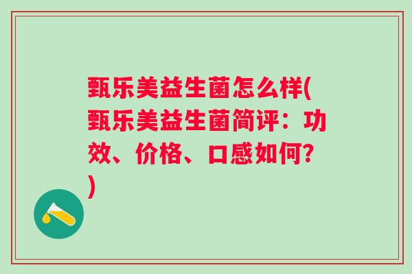 甄乐美益生菌怎么样(甄乐美益生菌简评：功效、价格、口感如何？)