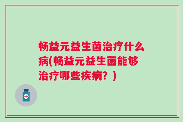 畅益元益生菌什么(畅益元益生菌能够哪些？)