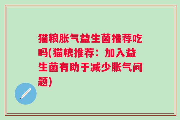 猫粮益生菌推荐吃吗(猫粮推荐:加入益生菌有助于减少问题) 猫粮益生菌推荐吃吗(猫粮推荐:加入益生菌有助于减少问题)