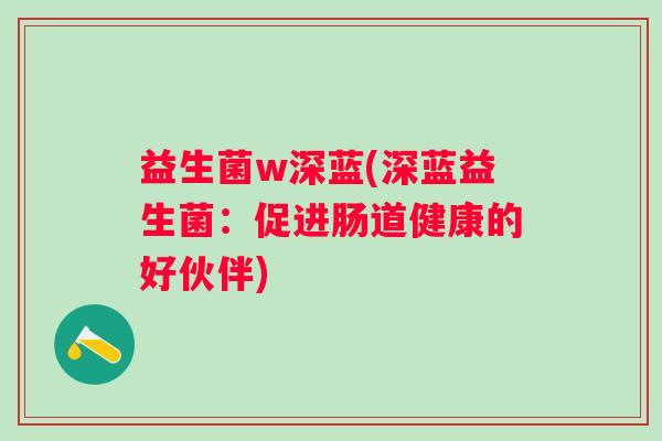 益生菌w深蓝(深蓝益生菌:促进肠道健康的好伙伴) 益生菌w深蓝(深蓝益生菌:促进肠道健康的好伙伴)