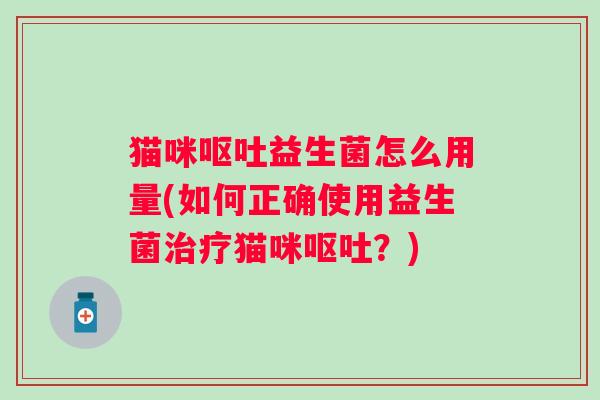猫咪益生菌怎么用量(如何正确使用益生菌猫咪?) 猫咪益生菌怎么用量(如何正确使用益生菌猫咪?)