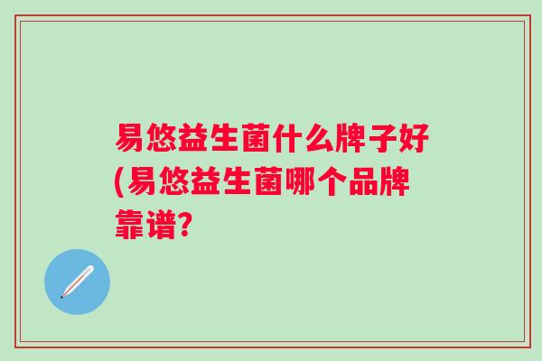 易悠益生菌什么牌子好(易悠益生菌哪个品牌靠谱？