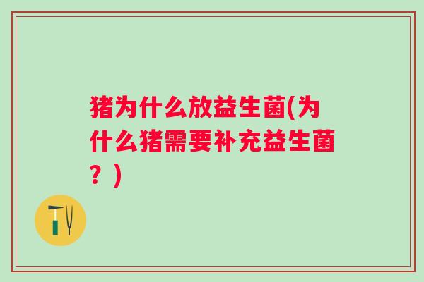 猪为什么放益生菌(为什么猪需要补充益生菌？)