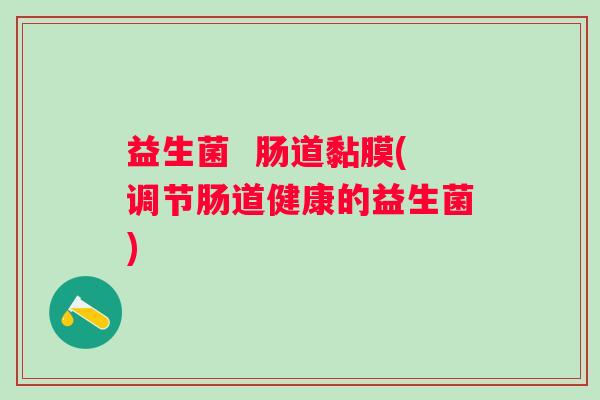 益生菌  肠道黏膜(调节肠道健康的益生菌)