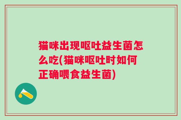 猫咪出现益生菌怎么吃(猫咪时如何正确喂食益生菌)