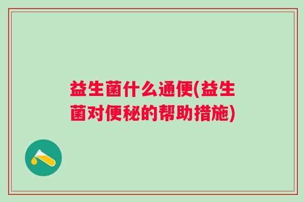 益生菌什么通便(益生菌对的帮助措施)