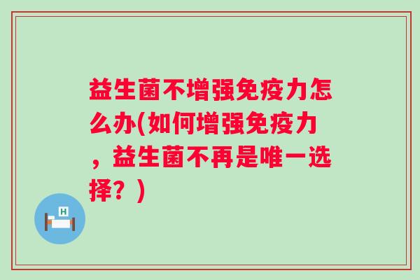 益生菌不增强力怎么办(如何增强力，益生菌不再是选择？)