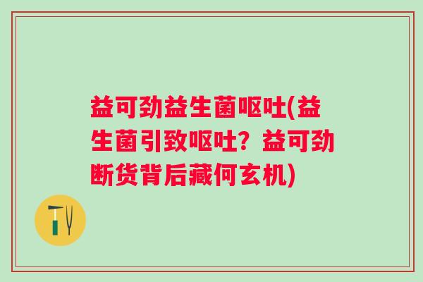 益可劲益生菌(益生菌引致？益可劲断货背后藏何玄机)