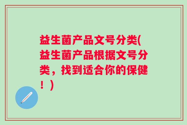 益生菌产品文号分类(益生菌产品根据文号分类，找到适合你的保健！)