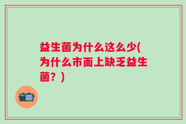 益生菌为什么这么少(为什么市面上缺乏益生菌？)