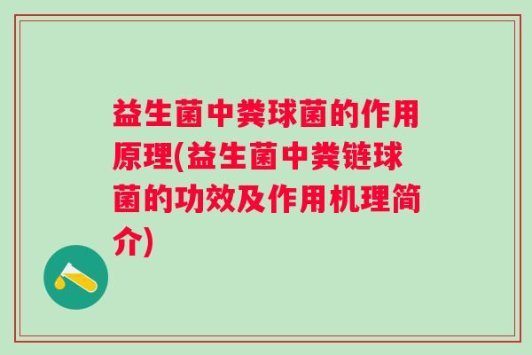 益生菌中粪球菌的作用原理(益生菌中粪链球菌的功效及作用机理简介) 益生菌中粪球菌的作用原理(益生菌中粪链球菌的功效及作用机理简介)