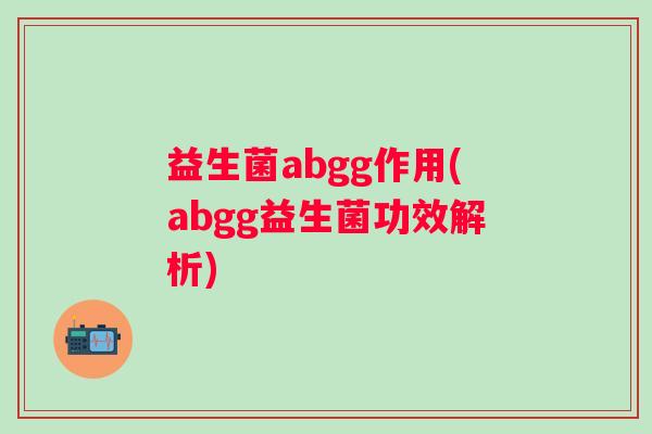 益生菌abgg作用(abgg益生菌功效解析)