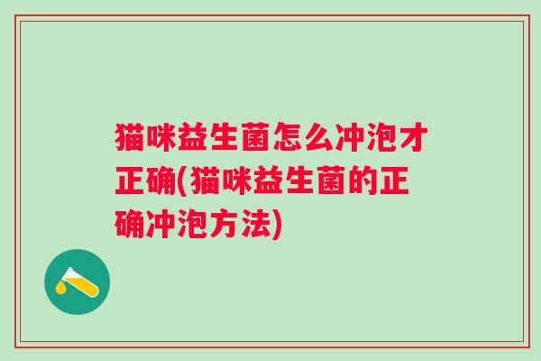 猫咪益生菌怎么冲泡才正确(猫咪益生菌的正确冲泡方法)