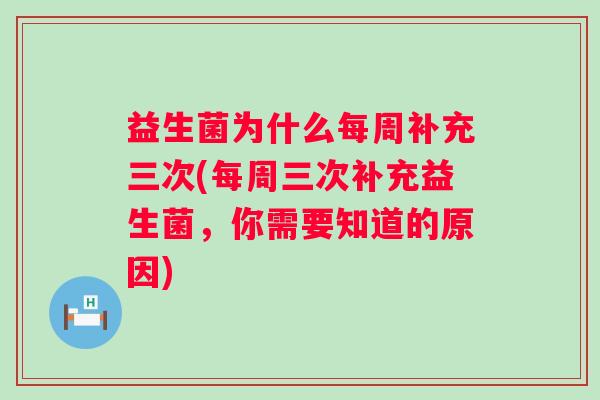益生菌为什么每周补充三次(每周三次补充益生菌,你需要知道的原因) 益生菌为什么每周补充三次(每周三次补充益生菌,你需要知道的原因)