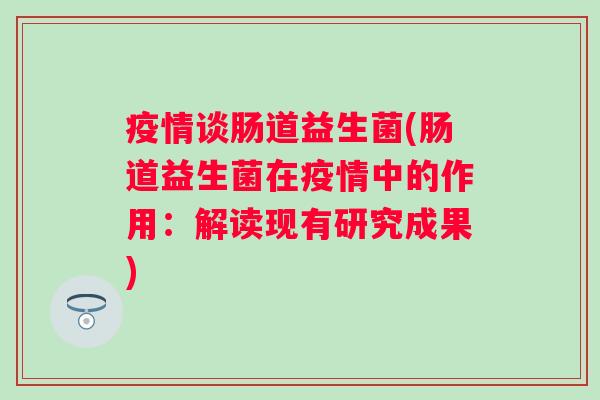疫情谈肠道益生菌(肠道益生菌在疫情中的作用：解读现有研究成果)