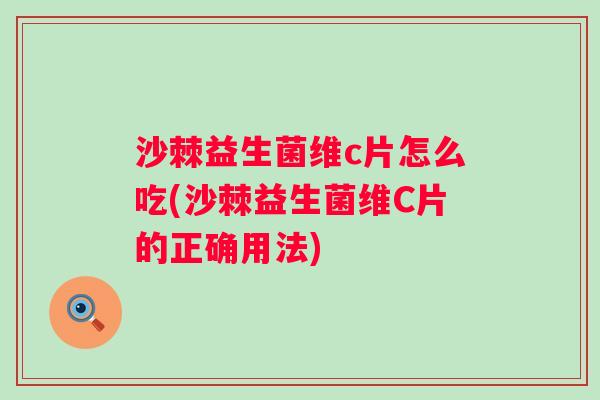 沙棘益生菌维c片怎么吃(沙棘益生菌维C片的正确用法) 沙棘益生菌维c片怎么吃(沙棘益生菌维C片的正确用法)