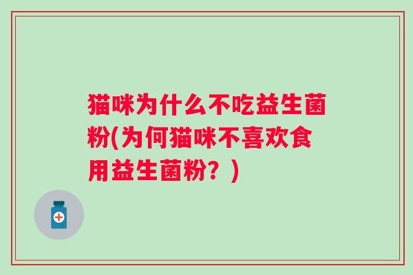 猫咪为什么不吃益生菌粉(为何猫咪不喜欢食用益生菌粉？)