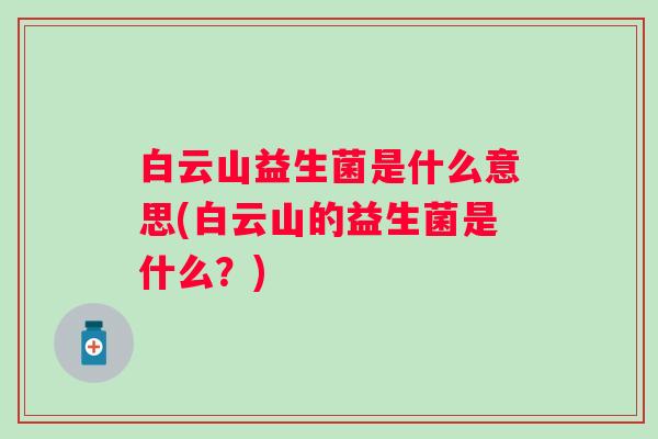 白云山益生菌是什么意思(白云山的益生菌是什么？)