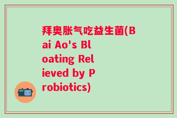 拜奥吃益生菌(Bai Ao's Bloating Relieved by Probiotics)